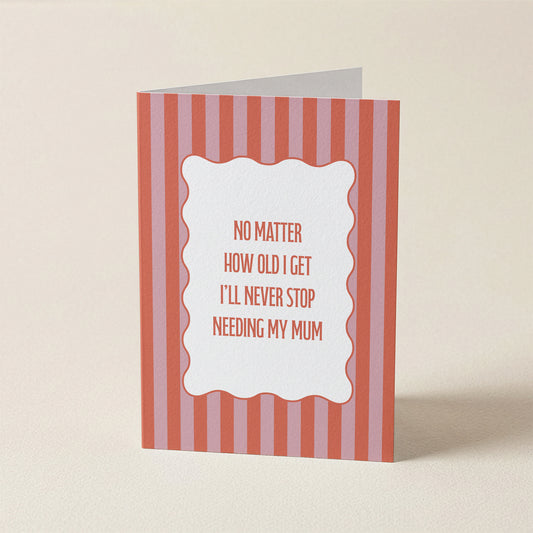 Never Stop Needing My Mum | A6 Card