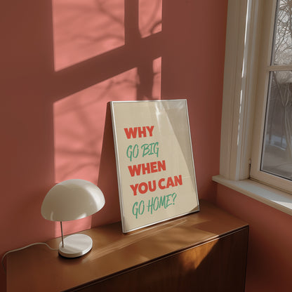 Why Go Big When You Can Go Home Art Print