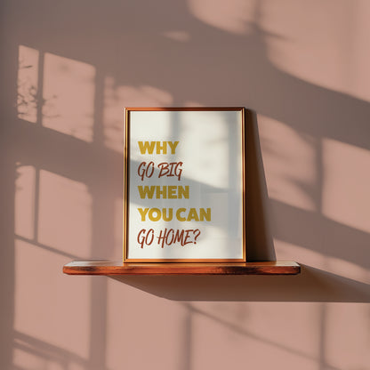 Why Go Big When You Can Go Home Art Print