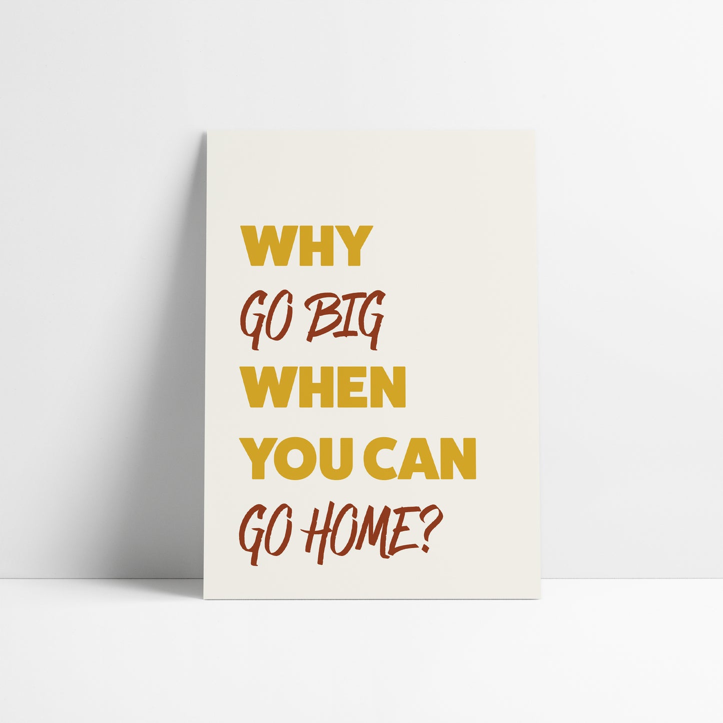 Why Go Big When You Can Go Home Art Print