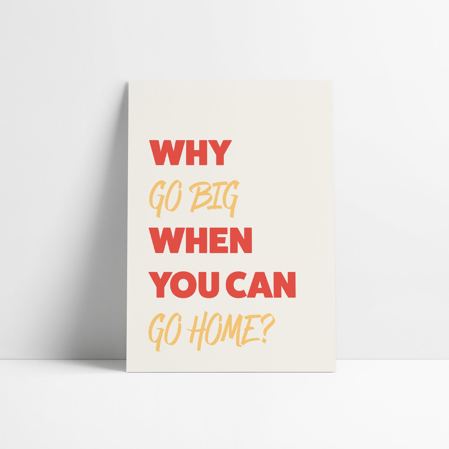 Why Go Big When You Can Go Home Art Print