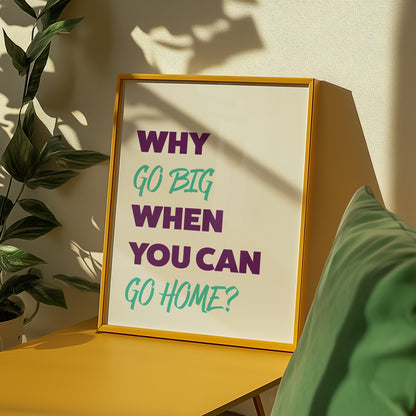 Why Go Big When You Can Go Home Art Print