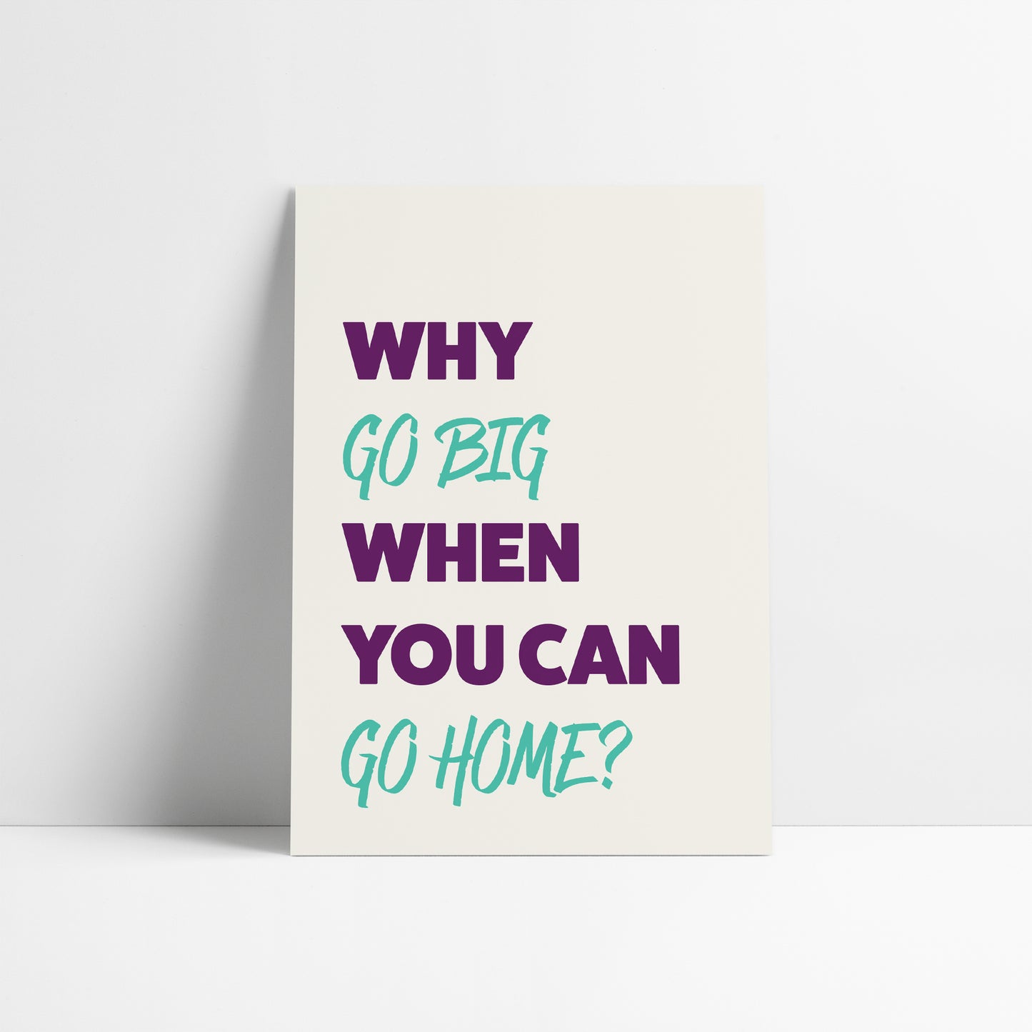 Why Go Big When You Can Go Home Art Print