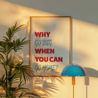 Why Go Big When You Can Go Home Art Print