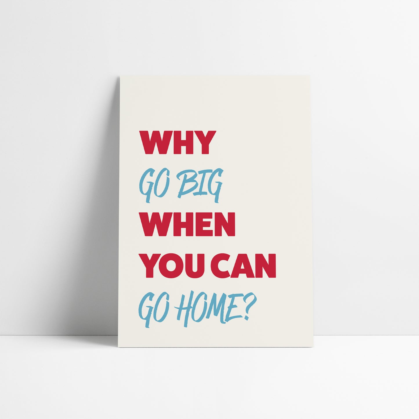 Why Go Big When You Can Go Home Art Print