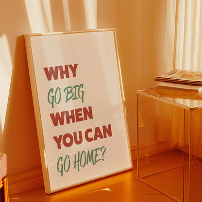Why Go Big When You Can Go Home Art Print